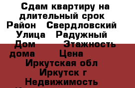 Сдам квартиру на длительный срок › Район ­ Свердловский › Улица ­ Радужный › Дом ­ 78 › Этажность дома ­ 5 › Цена ­ 12 500 - Иркутская обл., Иркутск г. Недвижимость » Квартиры аренда   . Иркутская обл.